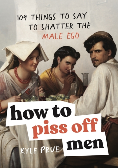 How To Piss Off Men 109 Things To Say To Shatter The Male Eg